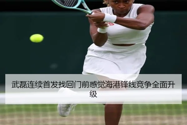 武磊连续首发找回门前感觉海港锋线竞争全面升级