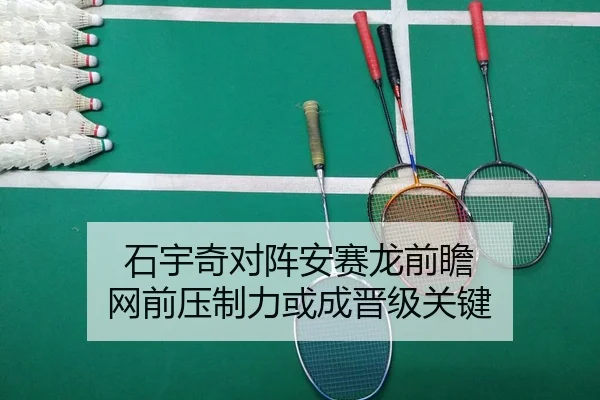 石宇奇对阵安赛龙前瞻 网前压制力或成晋级关键